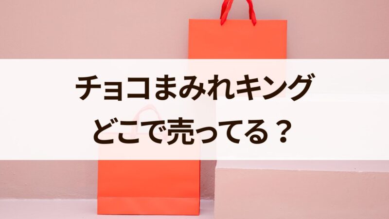チョコまみれキング　どこで売ってる